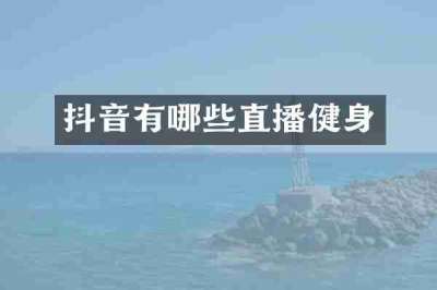 抖音有哪些直播健身