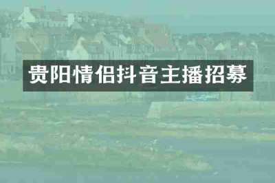 贵阳情侣抖音主播招募