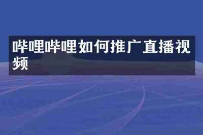 哔哩哔哩如何推广直播视频