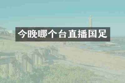 今晚哪个台直播国足