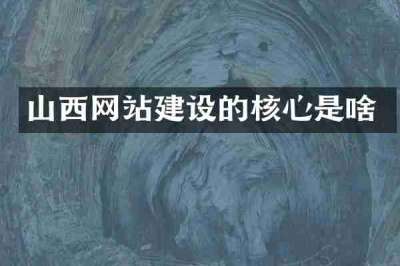 山西网站建设的核心是啥