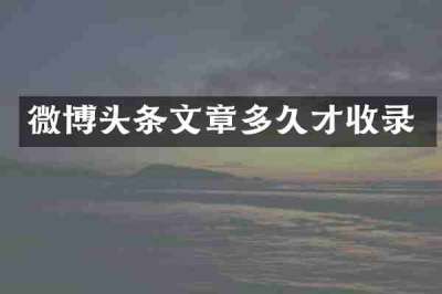 微博头条文章多久才收录