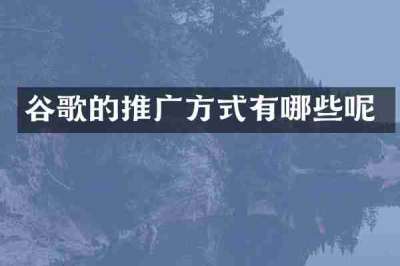 谷歌的推广方式有哪些呢