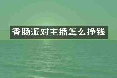 香肠派对主播怎么挣钱