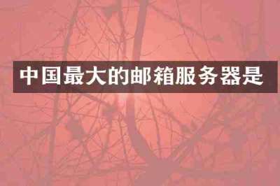 中国最大的邮箱服务器是