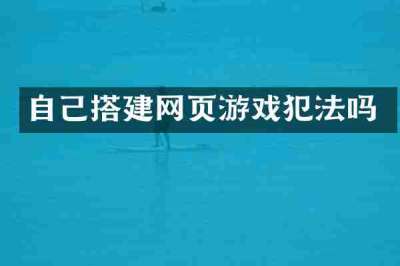 自己搭建网页游戏犯法吗
