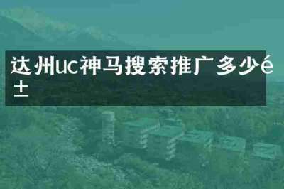 达州uc神马搜索推广多少钱