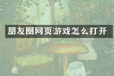 朋友圈网页游戏怎么打开