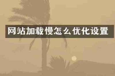 网站加载慢怎么优化设置