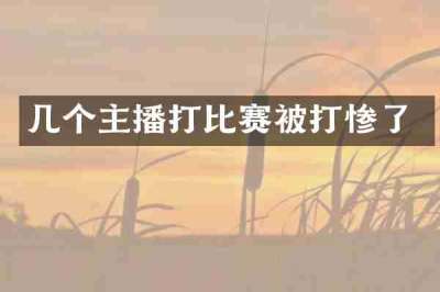 几个主播打比赛被打惨了