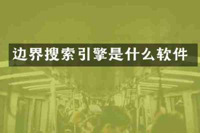 边界搜索引擎是什么软件