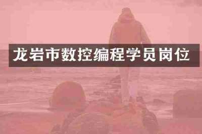 龙岩市数控编程学员岗位