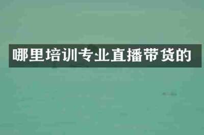 哪里培训专业直播带货的