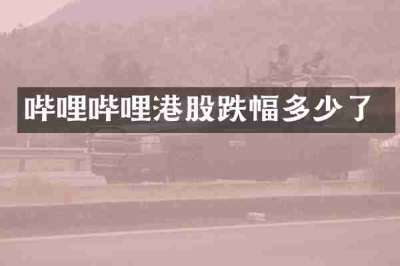 哔哩哔哩港股跌幅多少了