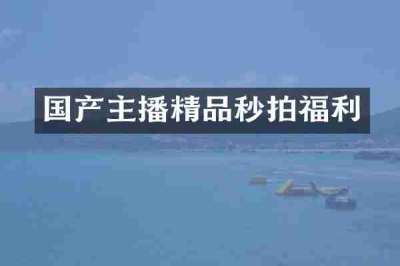 国产主播精品秒拍福利