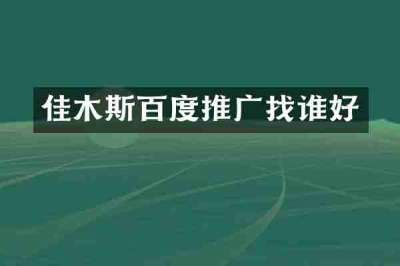 佳木斯百度推广找谁好