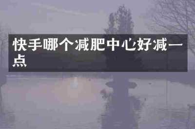 快手哪个减肥中心好减一点