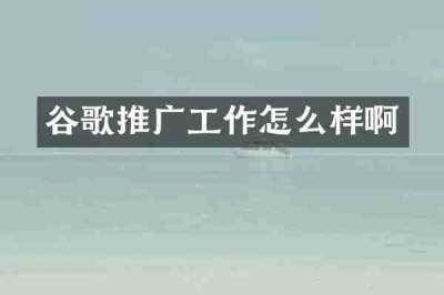 谷歌推广工作怎么样啊