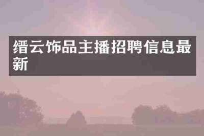 缙云饰品主播招聘信息最新
