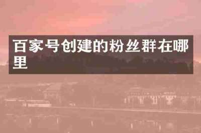 百家号创建的粉丝群在哪里