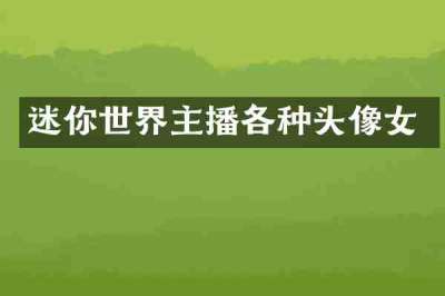 迷你世界主播各种头像女