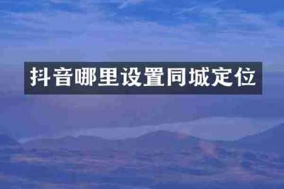 抖音哪里设置同城定位