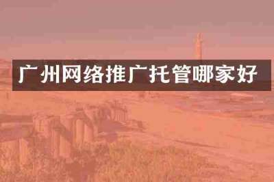 广州网络推广托管哪家好