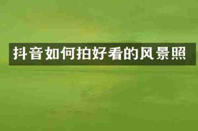 抖音如何拍好看的风景照