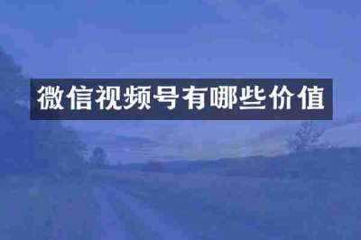 微信视频号有哪些价值
