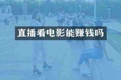 直播看电影能赚钱吗