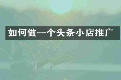 如何做一个头条小店推广