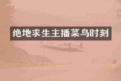 绝地求生主播菜鸟时刻