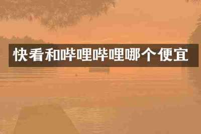 快看和哔哩哔哩哪个便宜