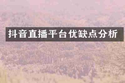 抖音直播平台优缺点分析
