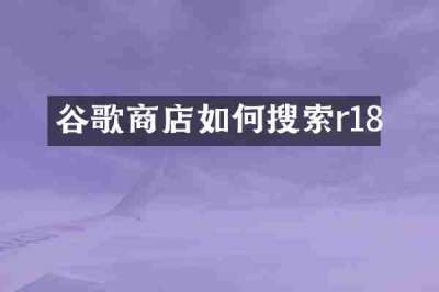 谷歌商店如何搜索r18