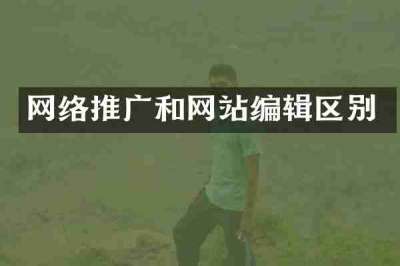 网络推广和网站编辑区别