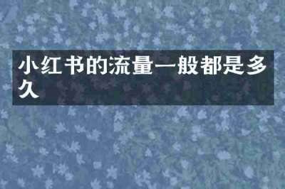 小红书的流量一般都是多久
