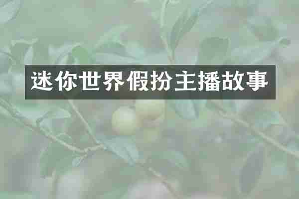 迷你世界假扮主播故事