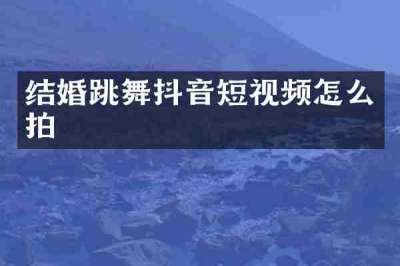 结婚跳舞抖音短视频怎么拍