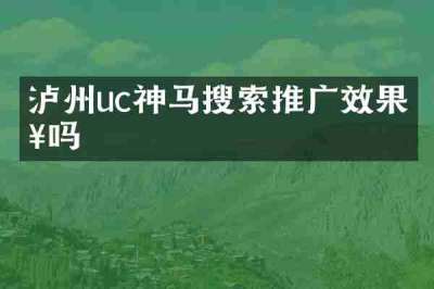 泸州uc神马搜索推广效果好吗