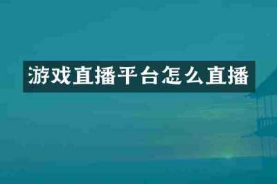 游戏直播平台怎么直播