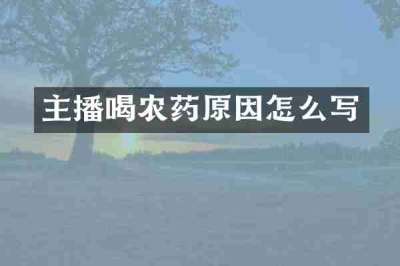 主播喝农药原因怎么写
