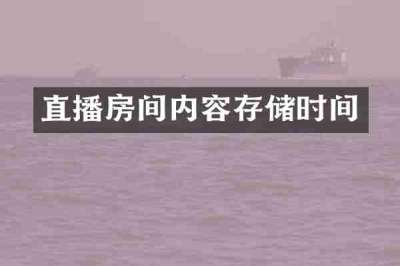 直播房间内容存储时间