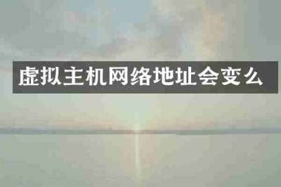 虚拟主机网络地址会变么