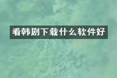 看韩剧下载什么软件好