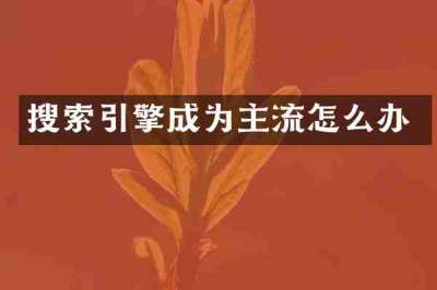 搜索引擎成为主流怎么办