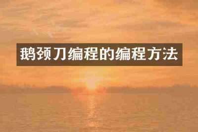 鹅颈刀编程的编程方法