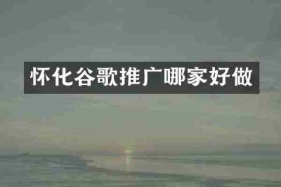 怀化谷歌推广哪家好做