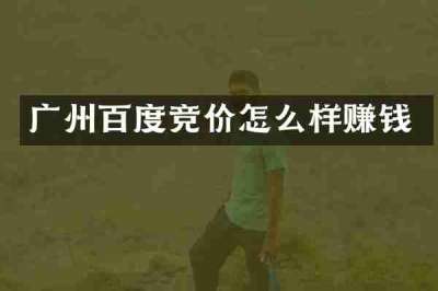 广州百度竞价怎么样赚钱