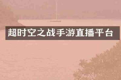 超时空之战手游直播平台